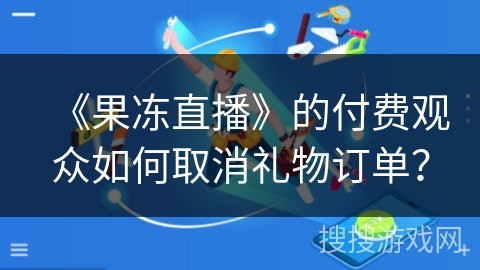 《果冻直播》的付费观众如何取消礼物订单？