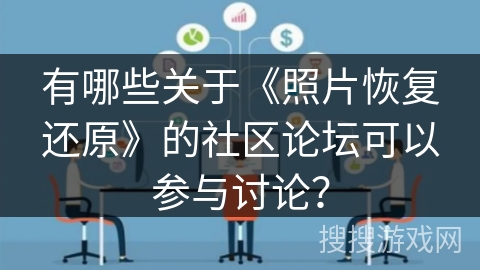 有哪些关于《照片恢复还原》的社区论坛可以参与讨论? 有哪些关于《照片恢复还原》的社区论坛可以参与讨论?
