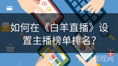 如何在《白羊直播》设置主播榜单排名? 如何在《白羊直播》设置主播榜单排名?