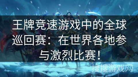 王牌竞速游戏中的全球巡回赛:在世界各地参与激烈比赛! 王牌竞速游戏中的全球巡回赛:在世界各地参与激烈比赛!