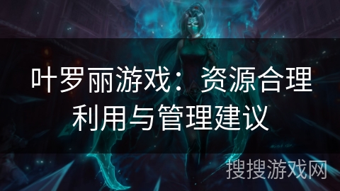 叶罗丽游戏：资源合理利用与管理建议