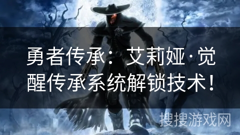 勇者传承：艾莉娅·觉醒传承系统解锁技术！