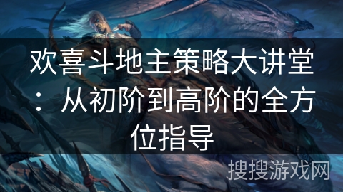 欢喜斗地主策略大讲堂：从初阶到高阶的全方位指导