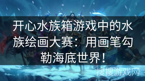 开心水族箱游戏中的水族绘画大赛：用画笔勾勒海底世界！