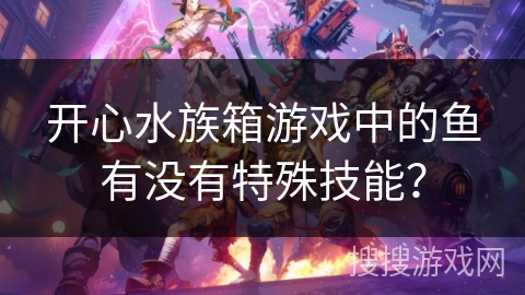 开心水族箱游戏中的鱼有没有特殊技能？