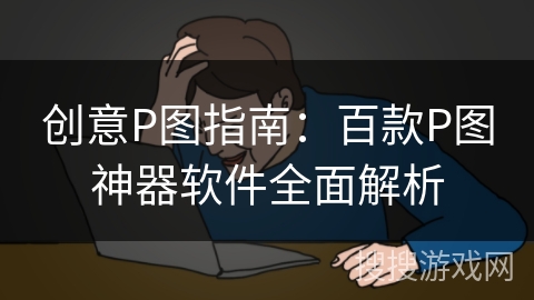 创意P图指南：百款P图神器软件全面解析