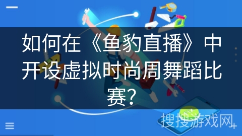 如何在《鱼豹直播》中开设虚拟时尚周舞蹈比赛？