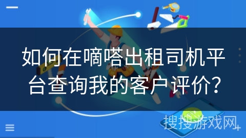 如何在嘀嗒出租司机平台查询我的客户评价？