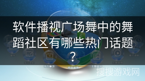软件播视广场舞中的舞蹈社区有哪些热门话题？