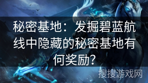 秘密基地：发掘碧蓝航线中隐藏的秘密基地有何奖励？