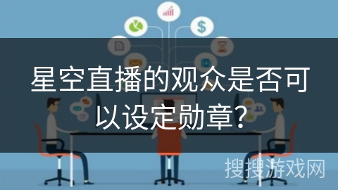 星空直播的观众是否可以设定勋章？
