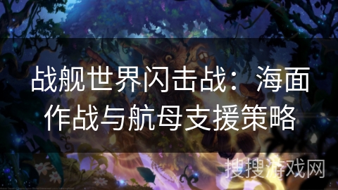 战舰世界闪击战：海面作战与航母支援策略