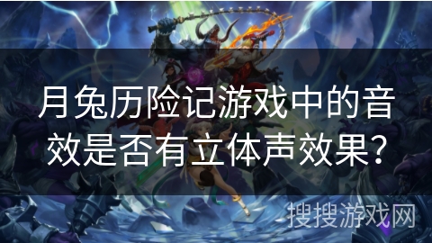 月兔历险记游戏中的音效是否有立体声效果？