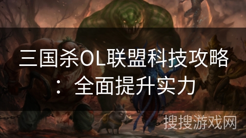 三国杀OL联盟科技攻略：全面提升实力