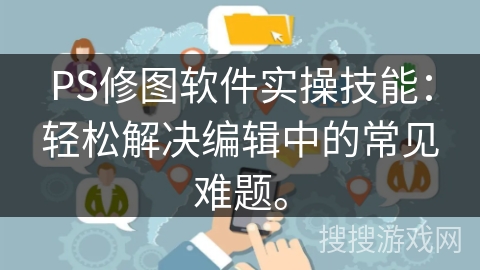 PS修图软件实操技能：轻松解决编辑中的常见难题。