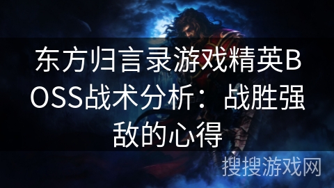 东方归言录游戏精英BOSS战术分析：战胜强敌的心得