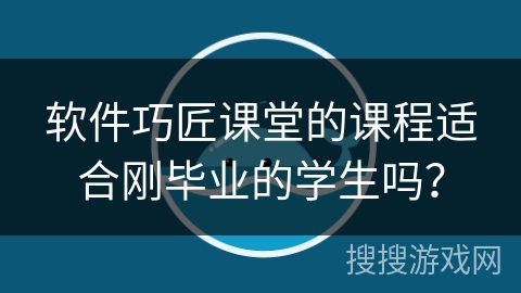 软件巧匠课堂的课程适合刚毕业的学生吗？