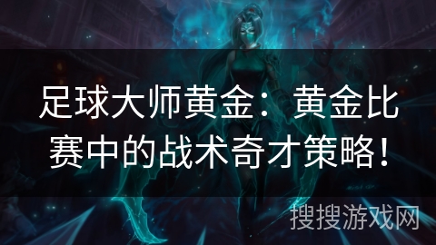 足球大师黄金：黄金比赛中的战术奇才策略！