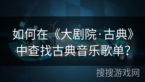如何在《大剧院·古典》中查找古典音乐歌单？