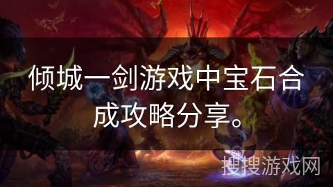 倾城一剑游戏中宝石合成攻略分享。 倾城一剑游戏中宝石合成攻略分享。