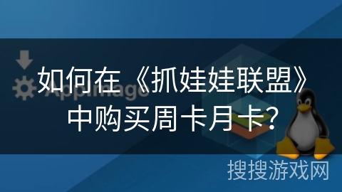 如何在《抓娃娃联盟》中购买周卡月卡? 如何在《抓娃娃联盟》中购买周卡月卡?