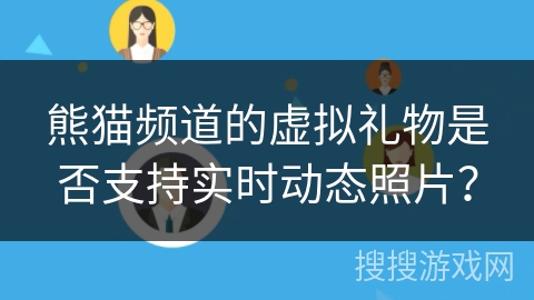 熊猫频道的虚拟礼物是否支持实时动态照片？