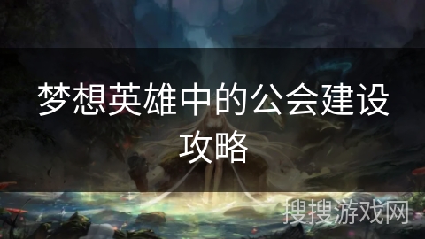 梦想英雄中的公会建设攻略