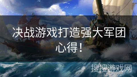 决战游戏打造强大军团心得！