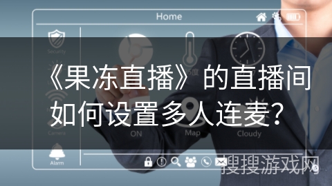 《果冻直播》的直播间如何设置多人连麦? 《果冻直播》的直播间如何设置多人连麦?