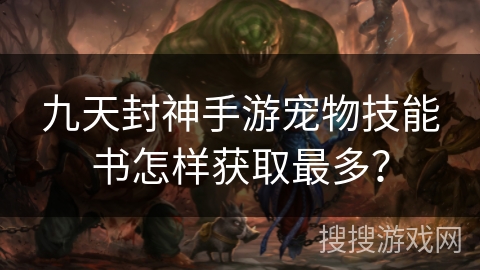 九天封神手游宠物技能书怎样获取最多？