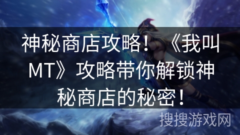 神秘商店攻略！《我叫MT》攻略带你解锁神秘商店的秘密！