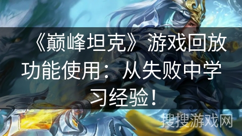 《巅峰坦克》游戏回放功能使用：从失败中学习经验！