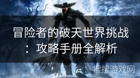 冒险者的破天世界挑战：攻略手册全解析