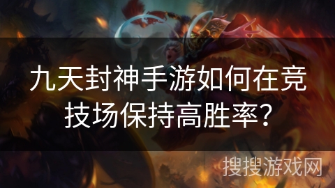 九天封神手游如何在竞技场保持高胜率？