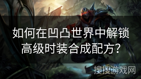 如何在凹凸世界中解锁高级时装合成配方？