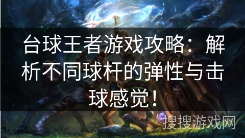 台球王者游戏攻略：解析不同球杆的弹性与击球感觉！