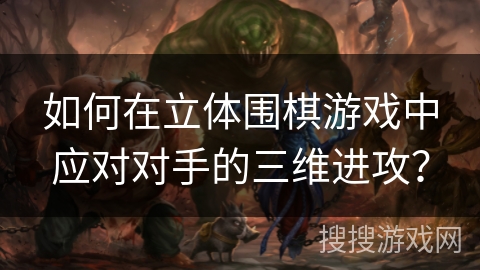 如何在立体围棋游戏中应对对手的三维进攻？