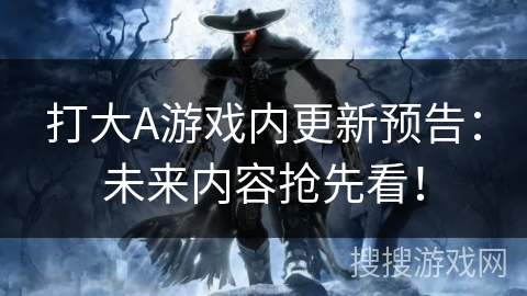 打大A游戏内更新预告：未来内容抢先看！