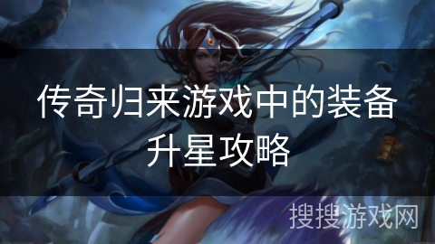 传奇归来游戏中的装备升星攻略