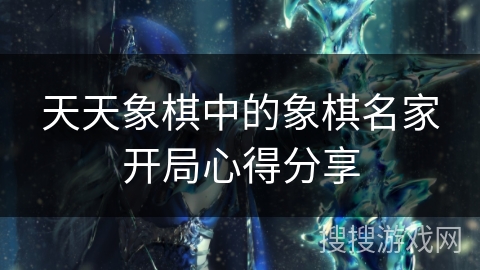 天天象棋中的象棋名家开局心得分享