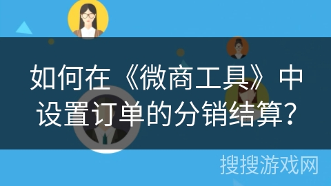 如何在《微商工具》中设置订单的分销结算？