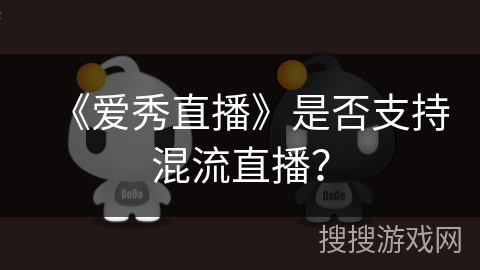 《爱秀直播》是否支持混流直播？