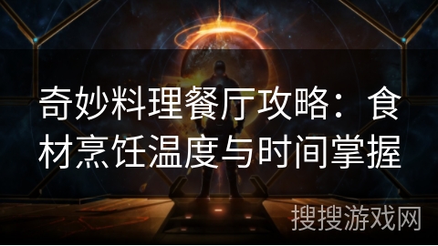 奇妙料理餐厅攻略：食材烹饪温度与时间掌握