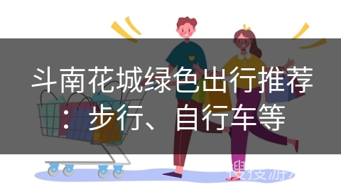 斗南花城绿色出行推荐：步行、自行车等