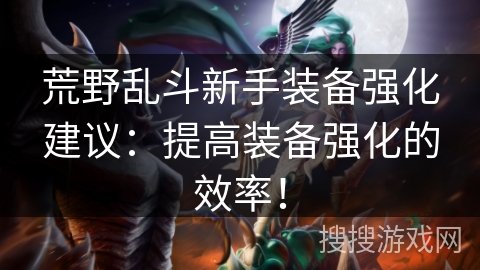 荒野乱斗新手装备强化建议：提高装备强化的效率！