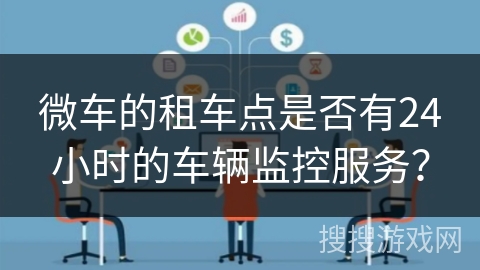 微车的租车点是否有24小时的车辆监控服务？