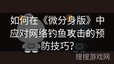 如何在《微分身版》中应对网络钓鱼攻击的预防技巧？