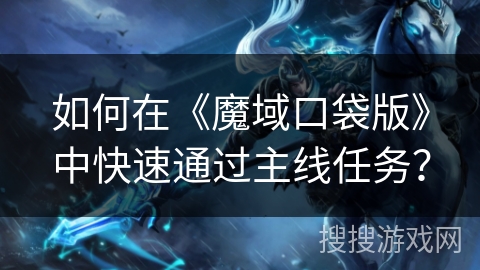 如何在《魔域口袋版》中快速通过主线任务？