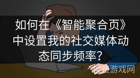 如何在《智能聚合页》中设置我的社交媒体动态同步频率？