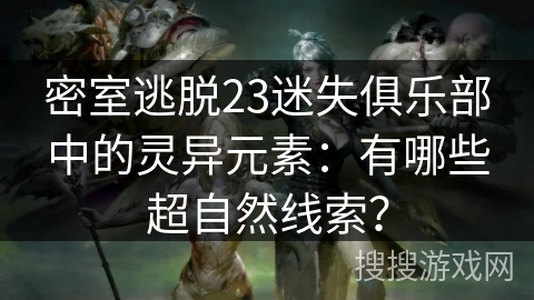 密室逃脱23迷失俱乐部中的灵异元素：有哪些超自然线索？